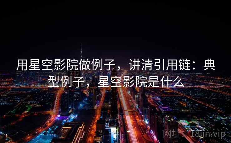 用星空影院做例子，讲清引用链：典型例子，星空影院是什么