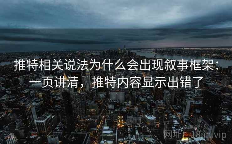 推特相关说法为什么会出现叙事框架：一页讲清，推特内容显示出错了