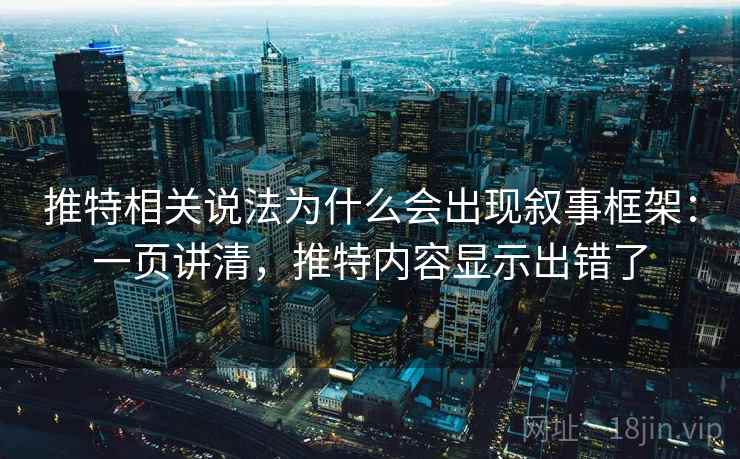 推特相关说法为什么会出现叙事框架：一页讲清，推特内容显示出错了