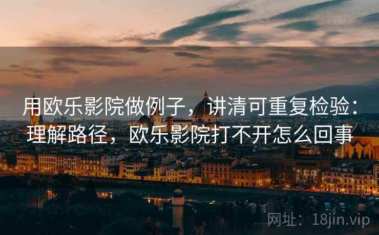 用欧乐影院做例子,讲清可重复检验:理解路径,欧乐影院打不开怎么回事 用欧乐影院做例子,讲清可重复检验:理解路径,欧乐影院打不开怎么回事