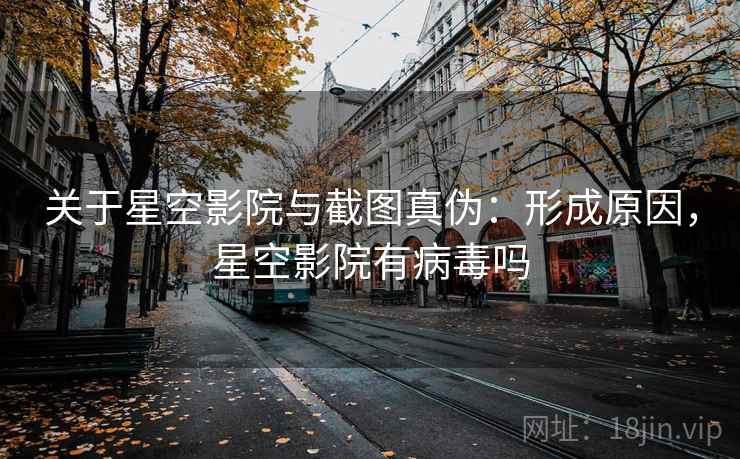 关于星空影院与截图真伪：形成原因，星空影院有病毒吗