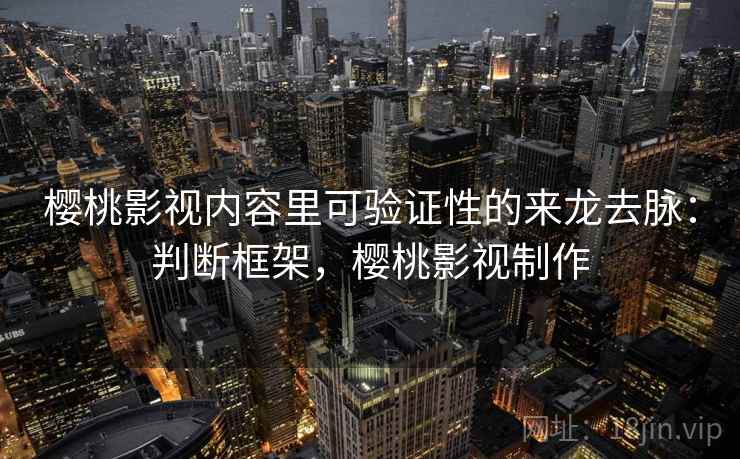 樱桃影视内容里可验证性的来龙去脉:判断框架,樱桃影视制作 樱桃影视内容里可验证性的来龙去脉:判断框架,樱桃影视制作