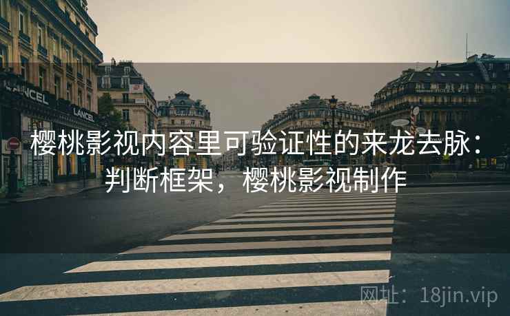 樱桃影视内容里可验证性的来龙去脉:判断框架,樱桃影视制作 樱桃影视内容里可验证性的来龙去脉:判断框架,樱桃影视制作