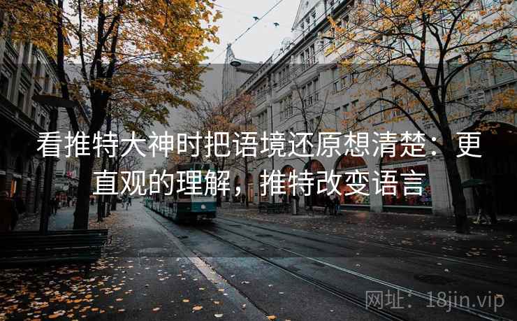看推特大神时把语境还原想清楚:更直观的理解,推特改变语言 看推特大神时把语境还原想清楚:更直观的理解,推特改变语言