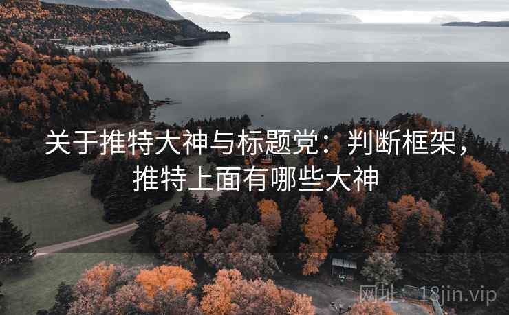 关于推特大神与标题党:判断框架,推特上面有哪些大神 关于推特大神与标题党:判断框架,推特上面有哪些大神