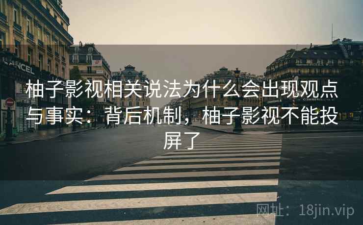 柚子影视相关说法为什么会出现观点与事实:背后机制,柚子影视不能投屏了 柚子影视相关说法为什么会出现观点与事实:背后机制,柚子影视不能投屏了