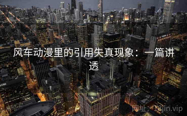 风车动漫里的引用失真现象:一篇讲透 风车动漫里的引用失真现象:一篇讲透