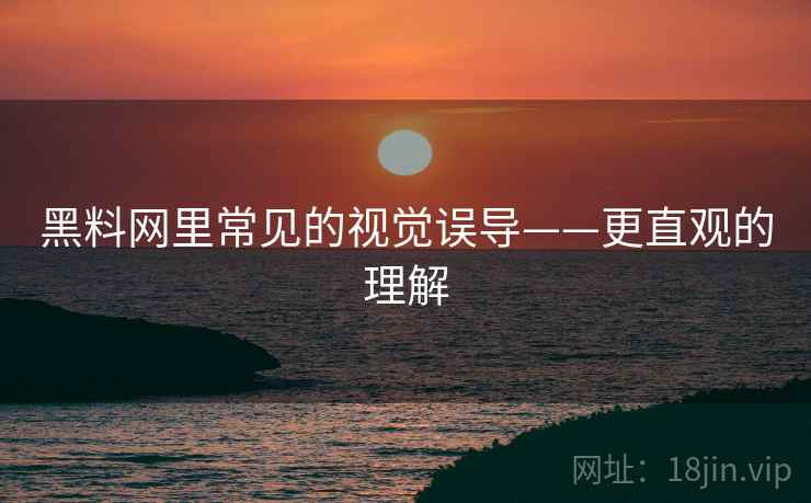 黑料网里常见的视觉误导——更直观的理解 黑料网里常见的视觉误导——更直观的理解