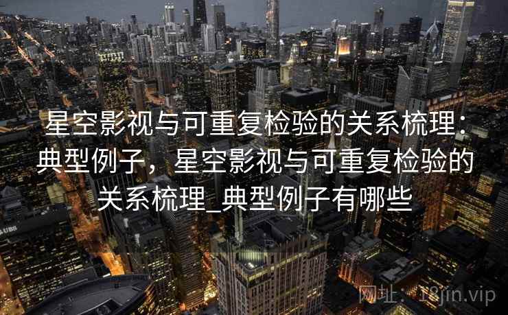 星空影视与可重复检验的关系梳理:典型例子,星空影视与可重复检验的关系梳理_典型例子有哪些 星空影视与可重复检验的关系梳理:典型例子,星空影视与可重复检验的关系梳理_典型例子有哪些