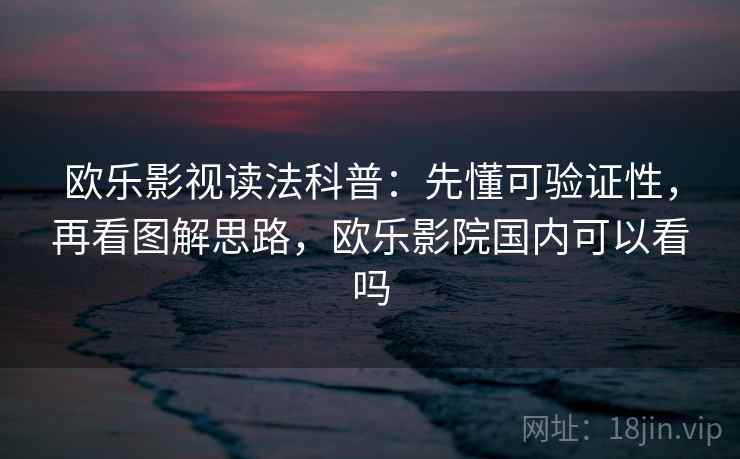 欧乐影视读法科普：先懂可验证性，再看图解思路，欧乐影院国内可以看吗