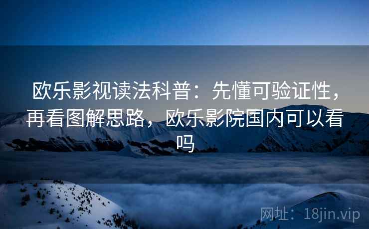 欧乐影视读法科普：先懂可验证性，再看图解思路，欧乐影院国内可以看吗