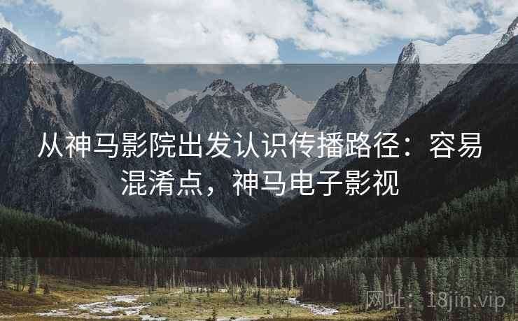 从神马影院出发认识传播路径：容易混淆点，神马电子影视