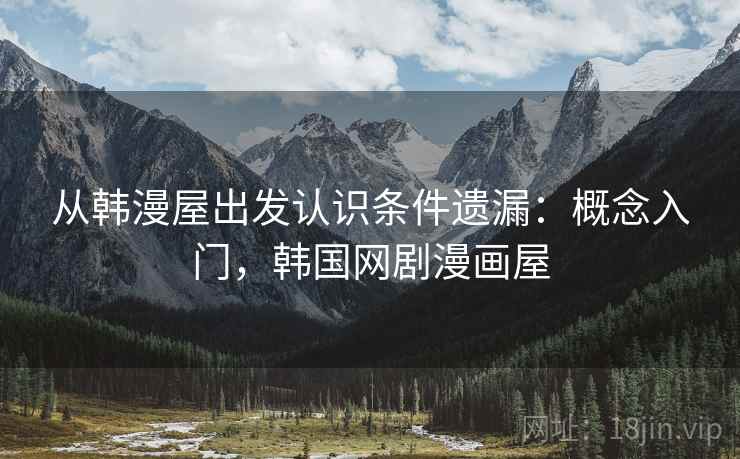 从韩漫屋出发认识条件遗漏：概念入门，韩国网剧漫画屋