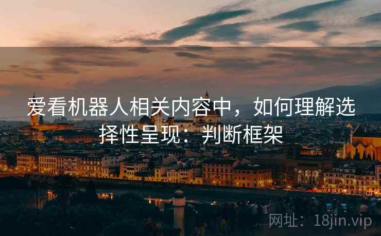爱看机器人相关内容中，如何理解选择性呈现：判断框架