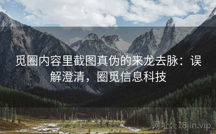 觅圈内容里截图真伪的来龙去脉：误解澄清，圈觅信息科技