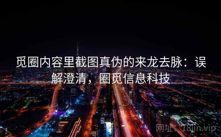 觅圈内容里截图真伪的来龙去脉：误解澄清，圈觅信息科技