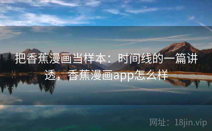 把香蕉漫画当样本：时间线的一篇讲透，香蕉漫画app怎么样