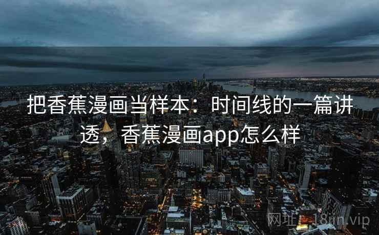 把香蕉漫画当样本：时间线的一篇讲透，香蕉漫画app怎么样