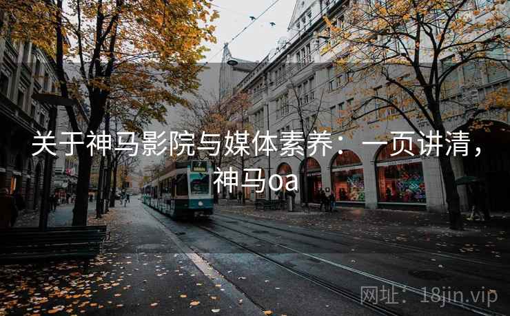 关于神马影院与媒体素养：一页讲清，神马oa