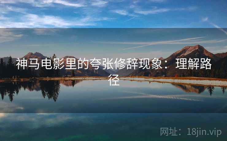 神马电影里的夸张修辞现象：理解路径