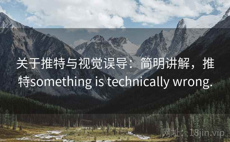 关于推特与视觉误导：简明讲解，推特something is technically wrong.
