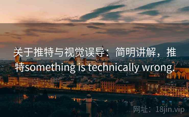 关于推特与视觉误导：简明讲解，推特something is technically wrong.