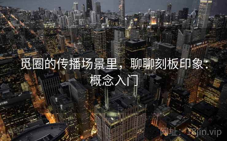 觅圈的传播场景里，聊聊刻板印象：概念入门