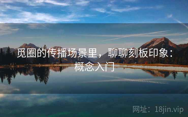 觅圈的传播场景里，聊聊刻板印象：概念入门