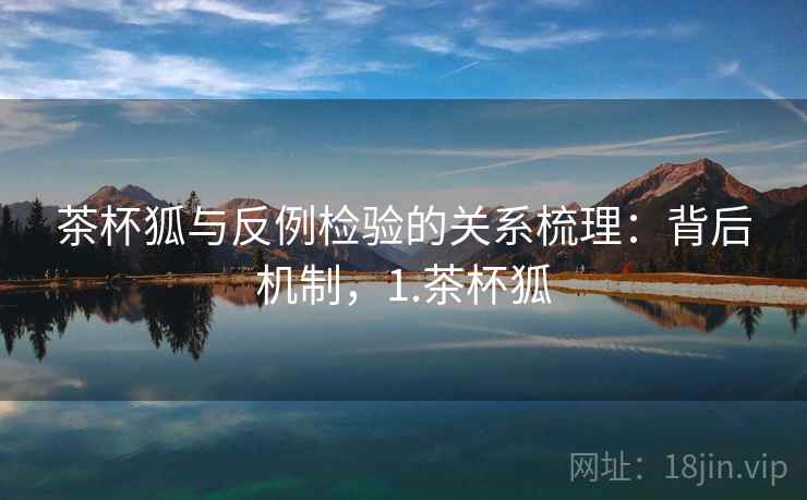 茶杯狐与反例检验的关系梳理：背后机制，1.茶杯狐