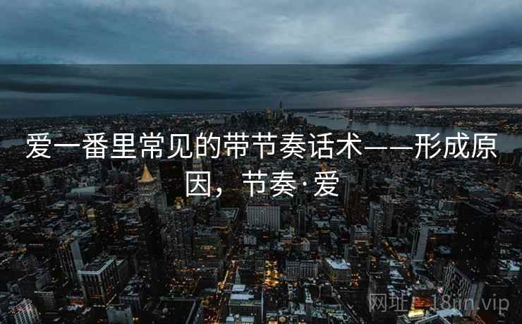 爱一番里常见的带节奏话术——形成原因，节奏·爱