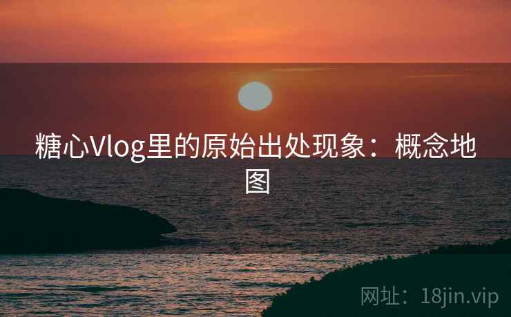 糖心Vlog里的原始出处现象：概念地图