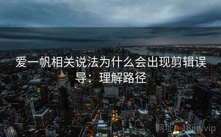爱一帆相关说法为什么会出现剪辑误导：理解路径