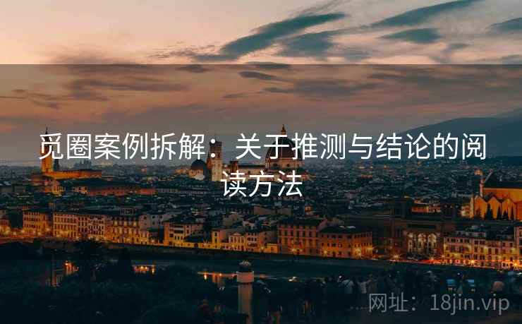 觅圈案例拆解：关于推测与结论的阅读方法