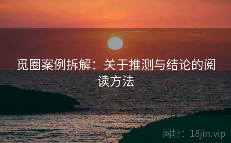觅圈案例拆解：关于推测与结论的阅读方法