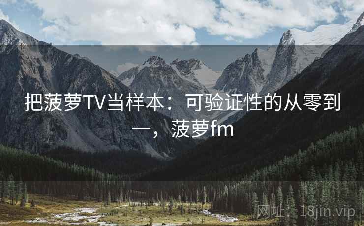 把菠萝TV当样本：可验证性的从零到一，菠萝fm