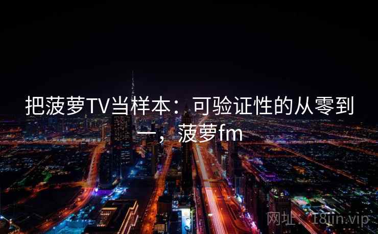 把菠萝TV当样本：可验证性的从零到一，菠萝fm