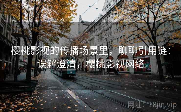 樱桃影视的传播场景里，聊聊引用链：误解澄清，樱桃影视网络