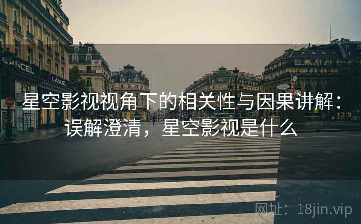星空影视视角下的相关性与因果讲解：误解澄清，星空影视是什么