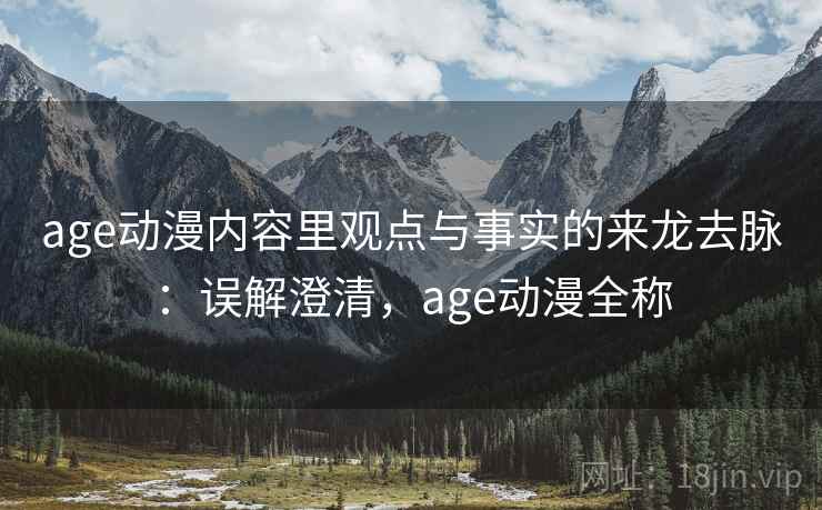 age动漫内容里观点与事实的来龙去脉：误解澄清，age动漫全称