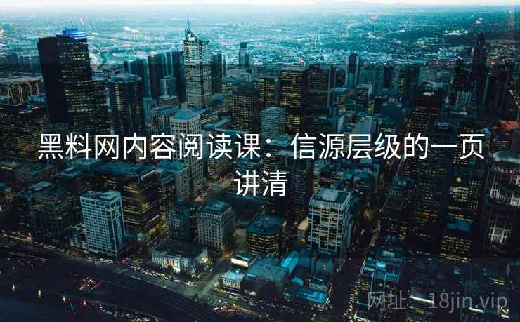 黑料网内容阅读课：信源层级的一页讲清