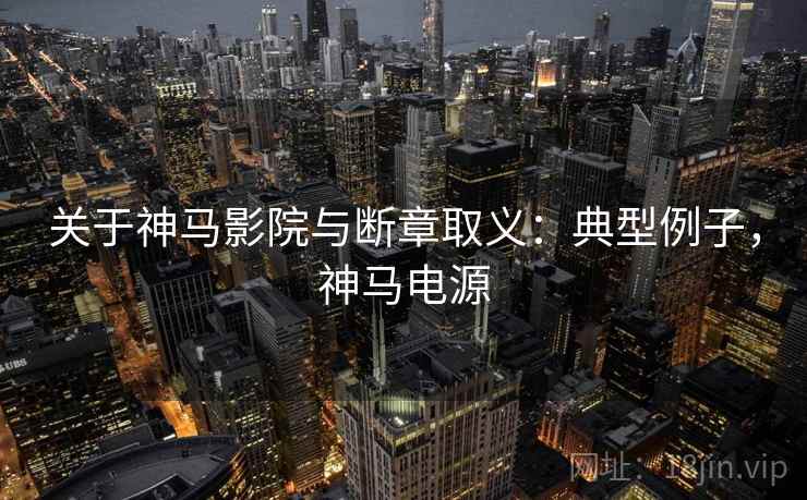 关于神马影院与断章取义:典型例子,神马电源 关于神马影院与断章取义:典型例子,神马电源