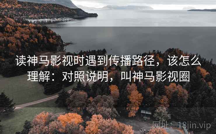 读神马影视时遇到传播路径,该怎么理解:对照说明,叫神马影视圈 读神马影视时遇到传播路径,该怎么理解:对照说明,叫神马影视圈