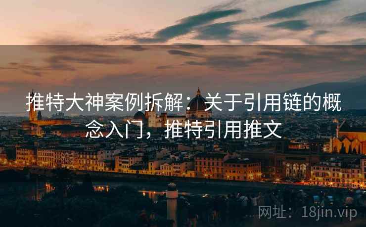 推特大神案例拆解:关于引用链的概念入门,推特引用推文 推特大神案例拆解:关于引用链的概念入门,推特引用推文