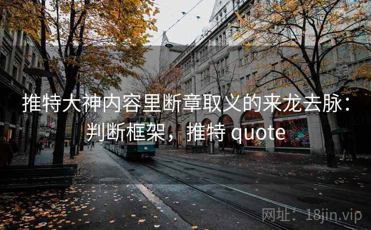 推特大神内容里断章取义的来龙去脉:判断框架,推特 quote 推特大神内容里断章取义的来龙去脉:判断框架,推特 quote