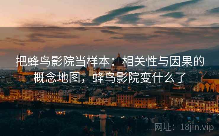 把蜂鸟影院当样本:相关性与因果的概念地图,蜂鸟影院变什么了 把蜂鸟影院当样本:相关性与因果的概念地图,蜂鸟影院变什么了